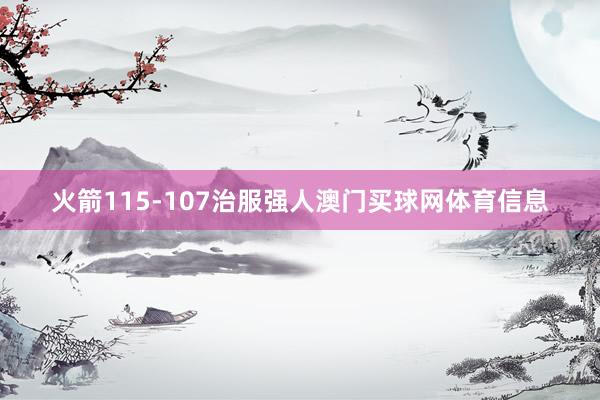 火箭115-107治服强人澳门买球网体育信息