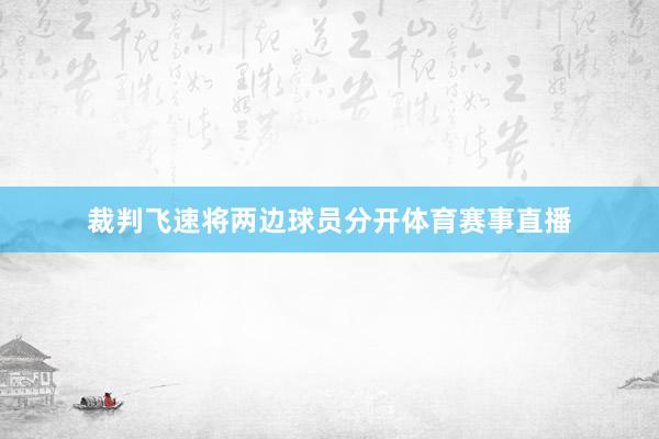 裁判飞速将两边球员分开体育赛事直播