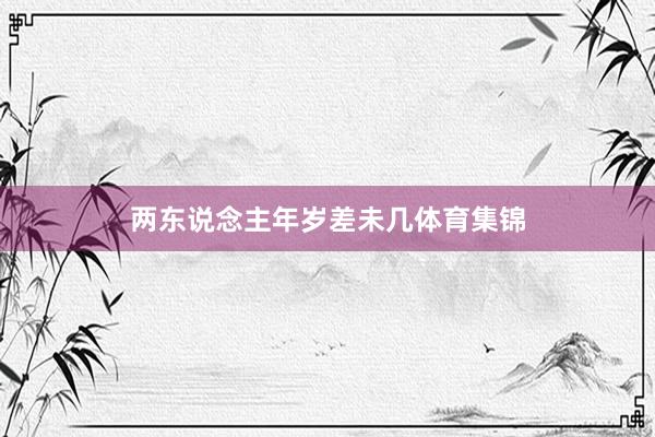两东说念主年岁差未几体育集锦