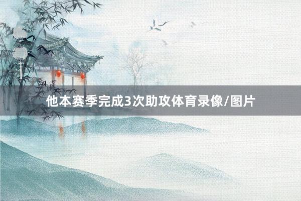 他本赛季完成3次助攻体育录像/图片