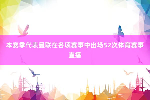 本赛季代表曼联在各项赛事中出场52次体育赛事直播