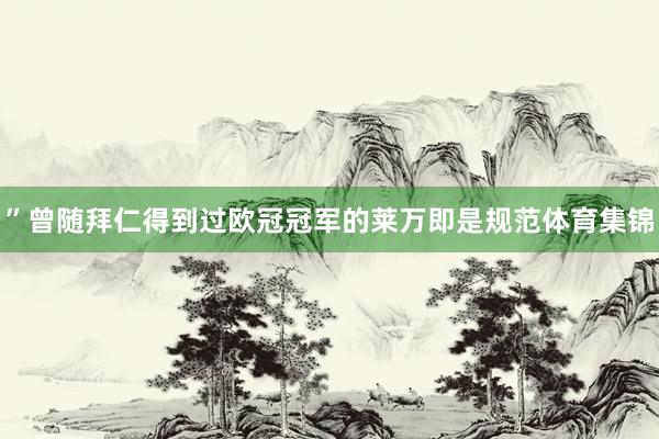 ”曾随拜仁得到过欧冠冠军的莱万即是规范体育集锦