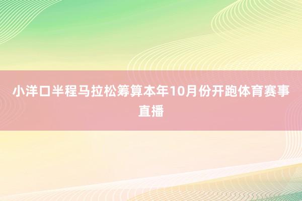 小洋口半程马拉松筹算本年10月份开跑体育赛事直播