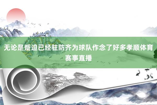 无论是蹙迫已经驻防齐为球队作念了好多孝顺体育赛事直播
