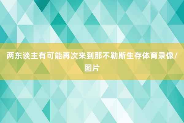 两东谈主有可能再次来到那不勒斯生存体育录像/图片