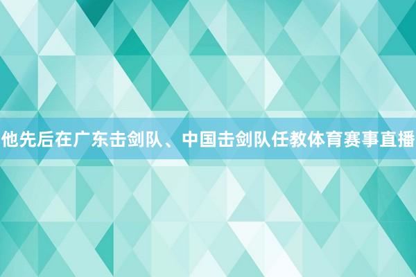 他先后在广东击剑队、中国击剑队任教体育赛事直播