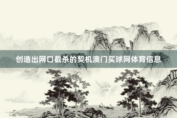 创造出网口截杀的契机澳门买球网体育信息