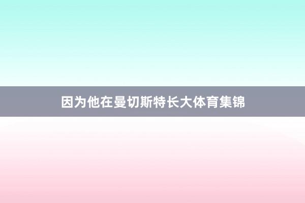 因为他在曼切斯特长大体育集锦