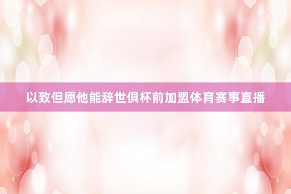 以致但愿他能辞世俱杯前加盟体育赛事直播