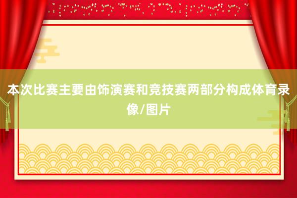 本次比赛主要由饰演赛和竞技赛两部分构成体育录像/图片