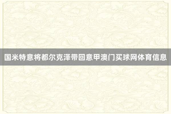 国米特意将都尔克泽带回意甲澳门买球网体育信息