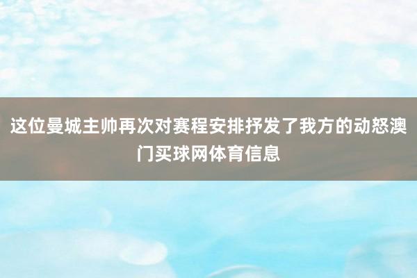 这位曼城主帅再次对赛程安排抒发了我方的动怒澳门买球网体育信息