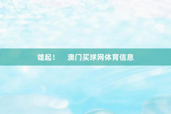 雄起! 澳门买球网体育信息
