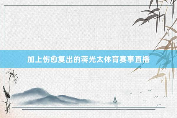 加上伤愈复出的蒋光太体育赛事直播