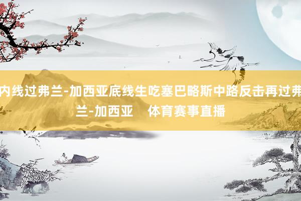 内线过弗兰-加西亚底线生吃塞巴略斯中路反击再过弗兰-加西亚    体育赛事直播