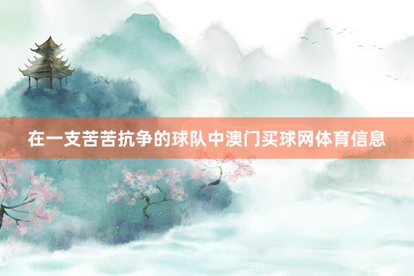 在一支苦苦抗争的球队中澳门买球网体育信息