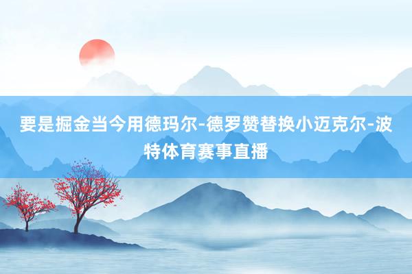 要是掘金当今用德玛尔-德罗赞替换小迈克尔-波特体育赛事直播