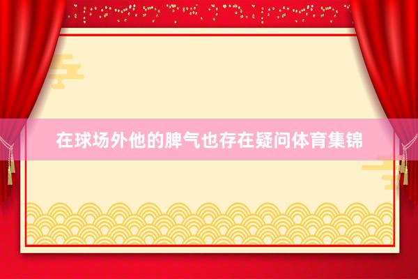 在球场外他的脾气也存在疑问体育集锦