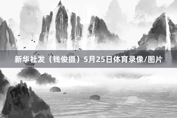 新华社发（钱俊摄）5月25日体育录像/图片