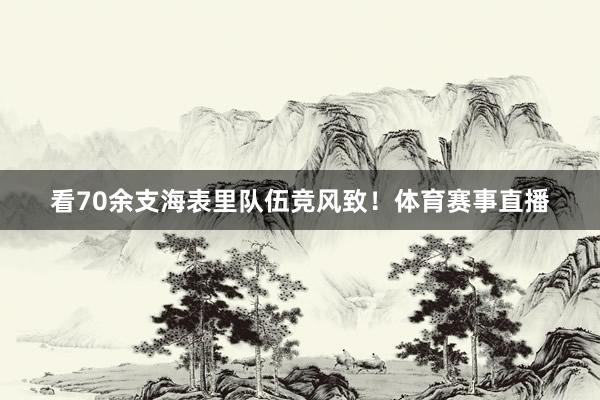 看70余支海表里队伍竞风致!体育赛事直播
