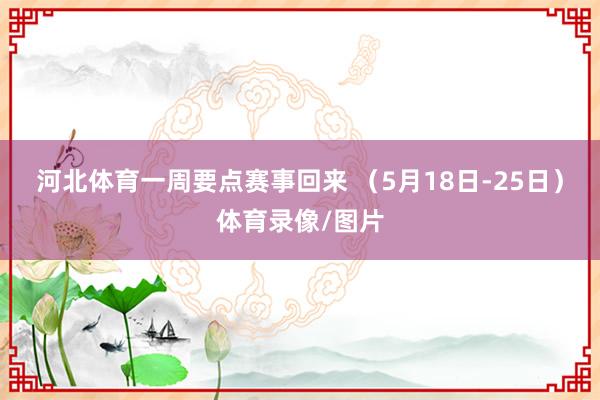 河北体育一周要点赛事回来 （5月18日-25日）体育录像/图片