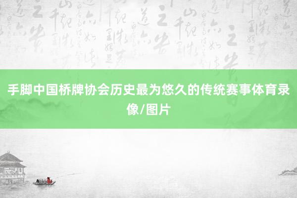 手脚中国桥牌协会历史最为悠久的传统赛事体育录像/图片