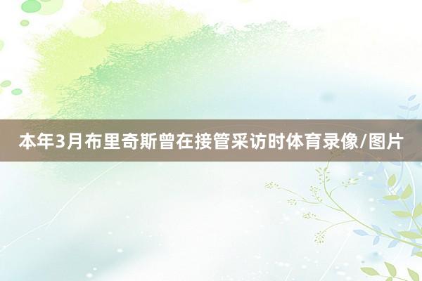 本年3月布里奇斯曾在接管采访时体育录像/图片