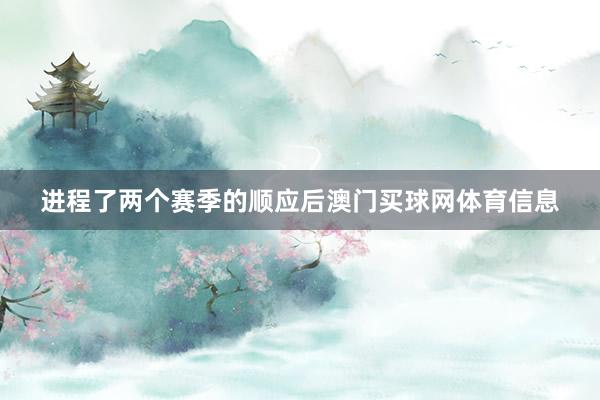 进程了两个赛季的顺应后澳门买球网体育信息