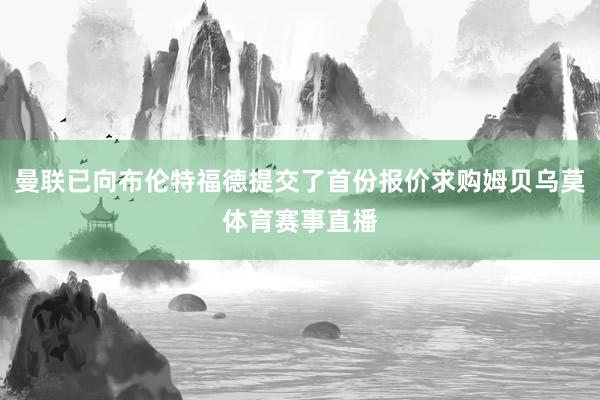 曼联已向布伦特福德提交了首份报价求购姆贝乌莫体育赛事直播