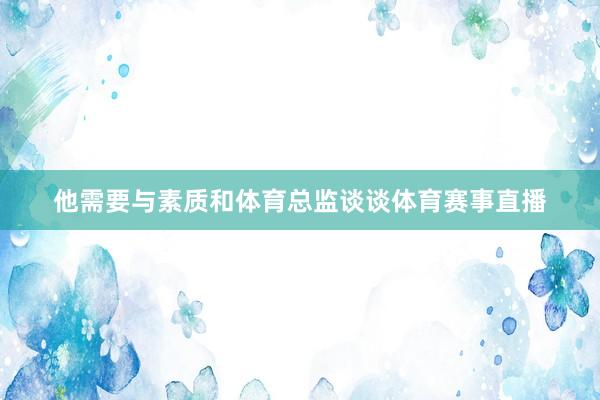 他需要与素质和体育总监谈谈体育赛事直播