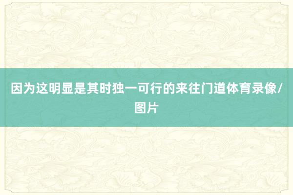 因为这明显是其时独一可行的来往门道体育录像/图片