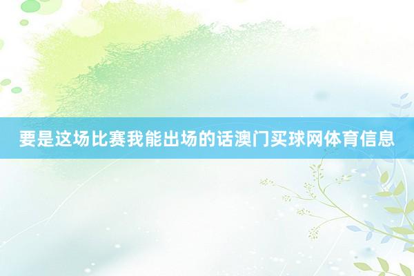 要是这场比赛我能出场的话澳门买球网体育信息