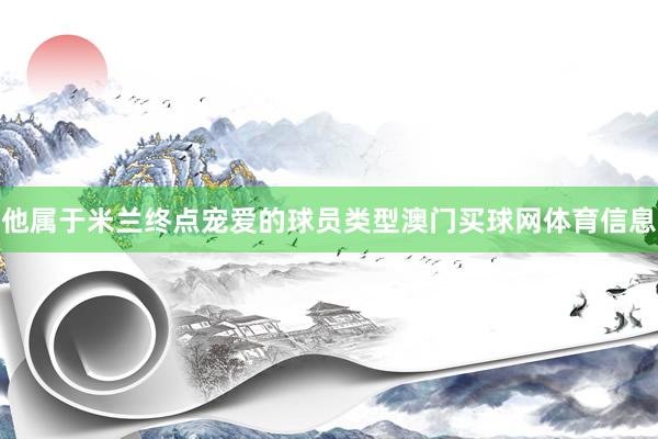 他属于米兰终点宠爱的球员类型澳门买球网体育信息