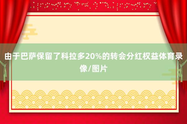 由于巴萨保留了科拉多20%的转会分红权益体育录像/图片