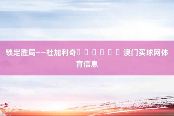 锁定胜局——杜加利奇⚽️⚽️⚽️澳门买球网体育信息
