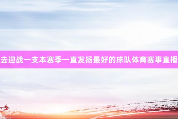 去迎战一支本赛季一直发扬最好的球队体育赛事直播
