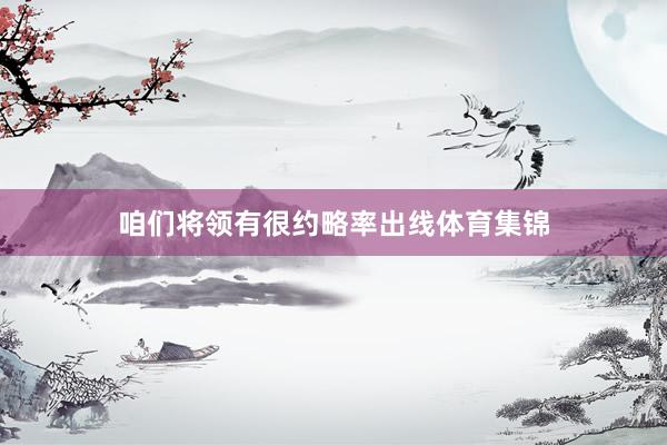 咱们将领有很约略率出线体育集锦