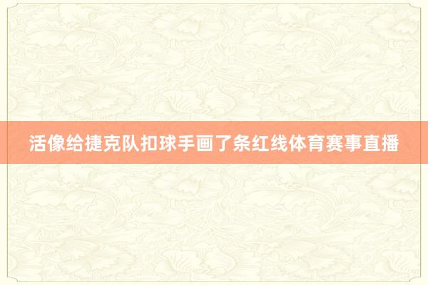 活像给捷克队扣球手画了条红线体育赛事直播