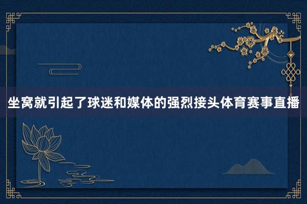 坐窝就引起了球迷和媒体的强烈接头体育赛事直播