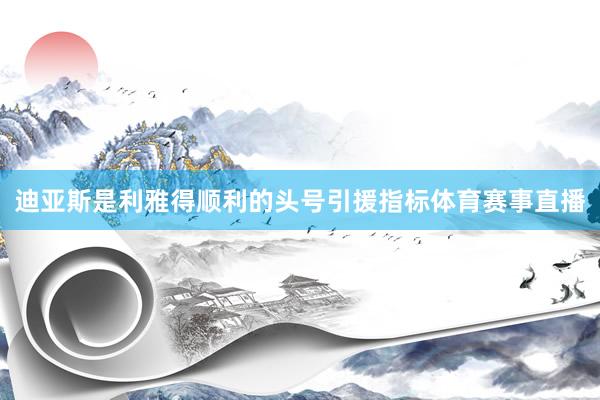 迪亚斯是利雅得顺利的头号引援指标体育赛事直播