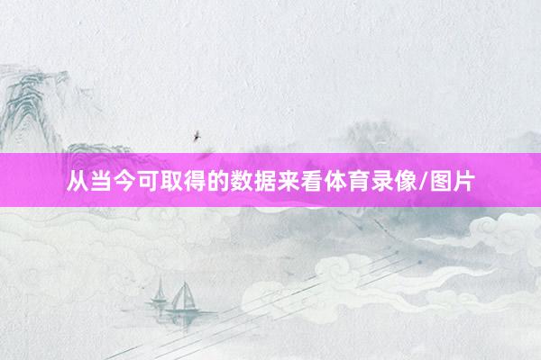 从当今可取得的数据来看体育录像/图片