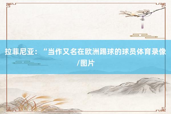 拉菲尼亚:“当作又名在欧洲踢球的球员体育录像/图片