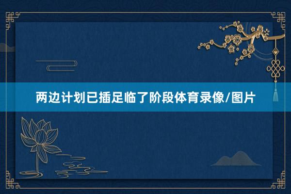 两边计划已插足临了阶段体育录像/图片