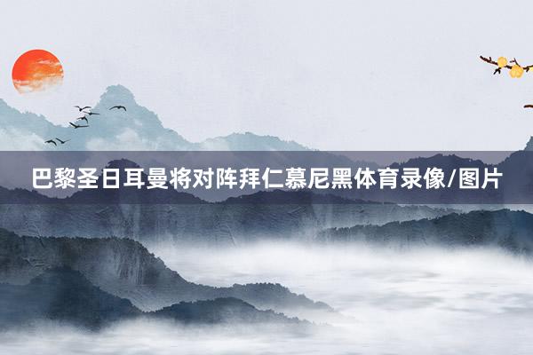 巴黎圣日耳曼将对阵拜仁慕尼黑体育录像/图片