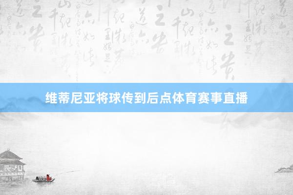 维蒂尼亚将球传到后点体育赛事直播