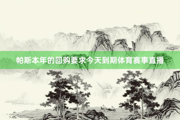 帕斯本年的回购要求今天到期体育赛事直播