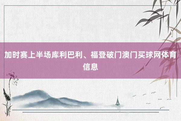 加时赛上半场库利巴利、福登破门澳门买球网体育信息