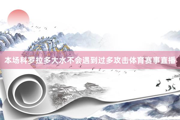 本场科罗拉多大水不会遇到过多攻击体育赛事直播