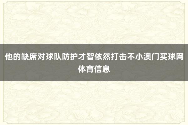 他的缺席对球队防护才智依然打击不小澳门买球网体育信息