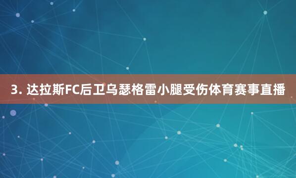 3. 达拉斯FC后卫乌瑟格雷小腿受伤体育赛事直播